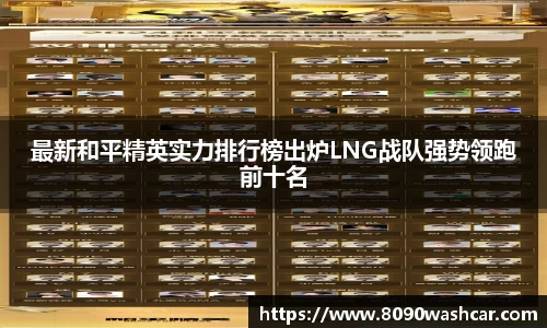 最新和平精英实力排行榜出炉LNG战队强势领跑前十名